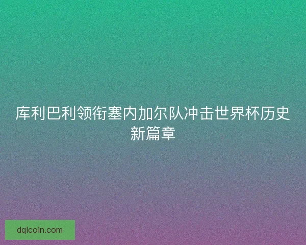 库利巴利领衔塞内加尔队冲击世界杯历史新篇章