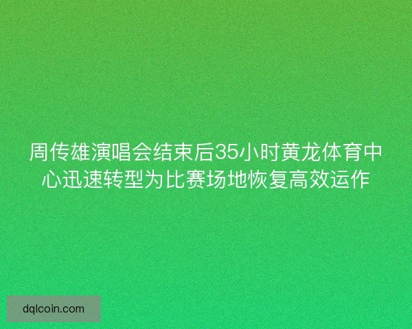 周传雄演唱会结束后35小时黄龙体育中心迅速转型为比赛场地恢复高效运作 周传雄演唱会结束后35小时黄龙体育中心迅速转型为比赛场地恢复高效运作