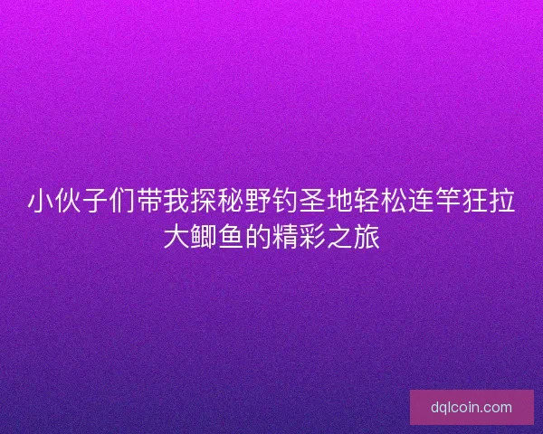 小伙子们带我探秘野钓圣地轻松连竿狂拉大鲫鱼的精彩之旅